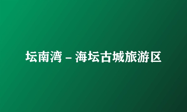 坛南湾-海坛古城旅游区