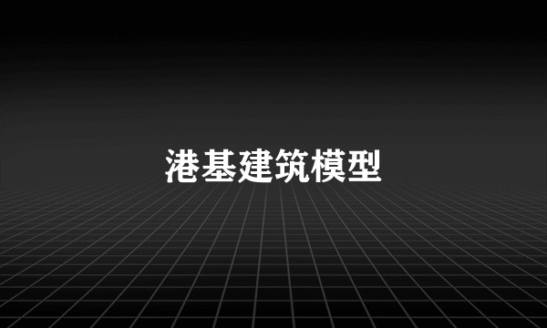 港基建筑模型