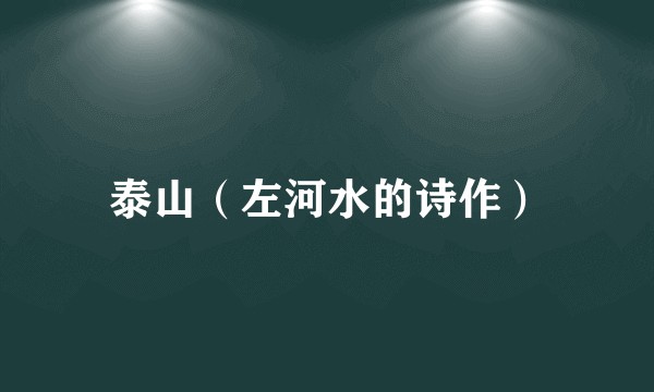泰山（左河水的诗作）
