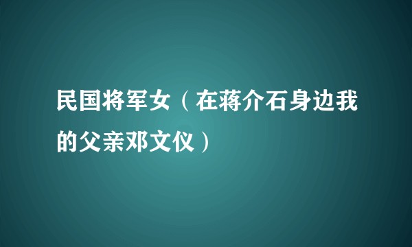 民国将军女（在蒋介石身边我的父亲邓文仪）