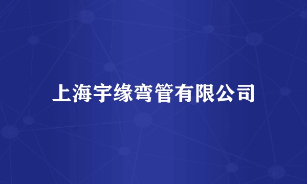 上海宇缘弯管有限公司