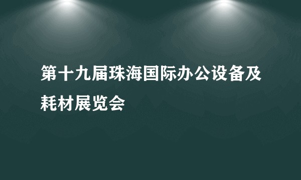 第十九届珠海国际办公设备及耗材展览会