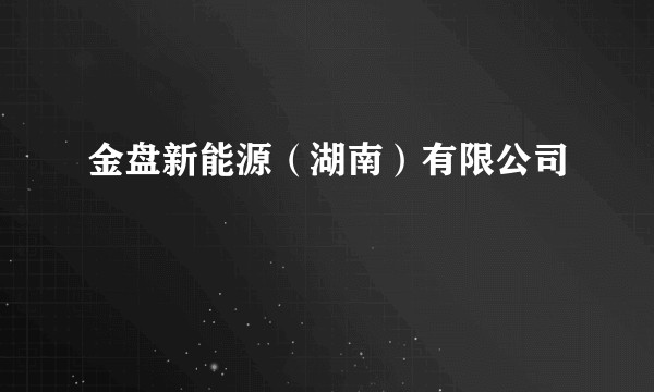 金盘新能源（湖南）有限公司
