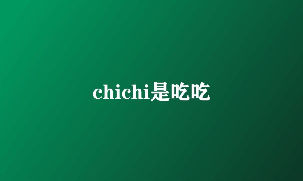 chichi是吃吃