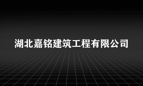 湖北嘉铭建筑工程有限公司