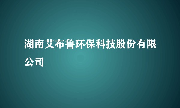 湖南艾布鲁环保科技股份有限公司