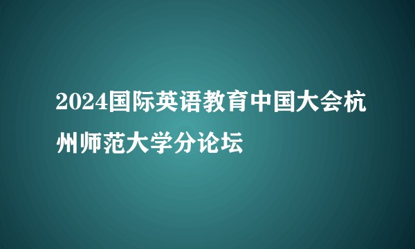 2024国际英语教育中国大会杭州师范大学分论坛