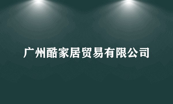 广州酷家居贸易有限公司
