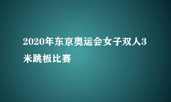 2020年东京奥运会女子双人3米跳板比赛