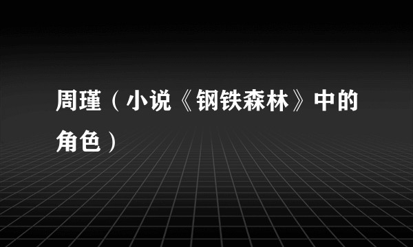 周瑾（小说《钢铁森林》中的角色）