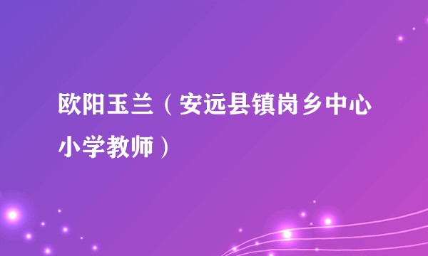 欧阳玉兰（安远县镇岗乡中心小学教师）