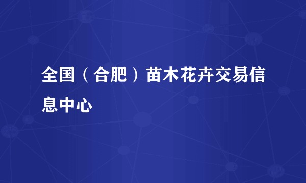 全国（合肥）苗木花卉交易信息中心