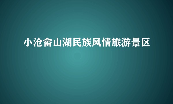 小沧畲山湖民族风情旅游景区