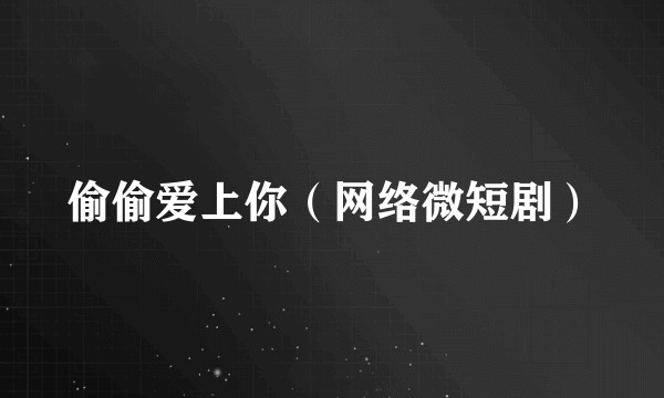 偷偷爱上你（网络微短剧）