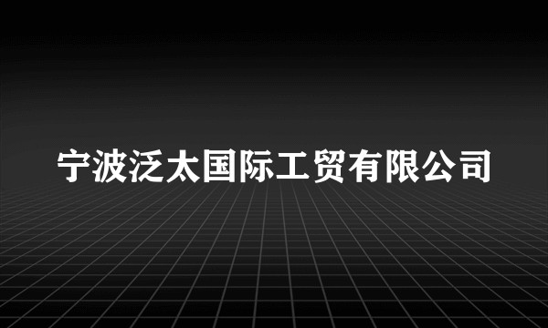 宁波泛太国际工贸有限公司