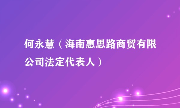 何永慧（海南惠思路商贸有限公司法定代表人）