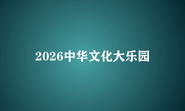 2026中华文化大乐园
