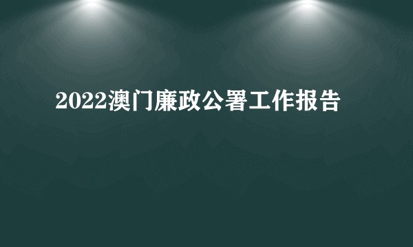 2022澳门廉政公署工作报告