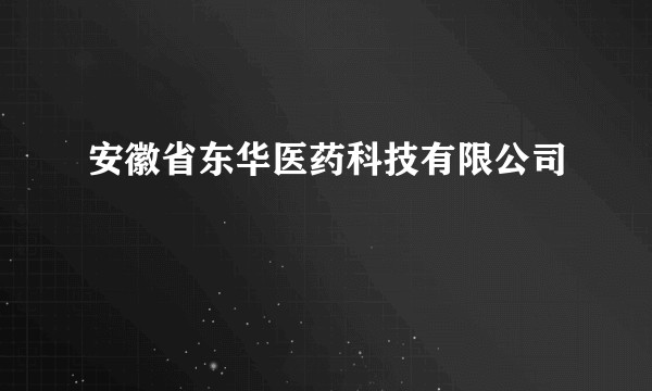 安徽省东华医药科技有限公司