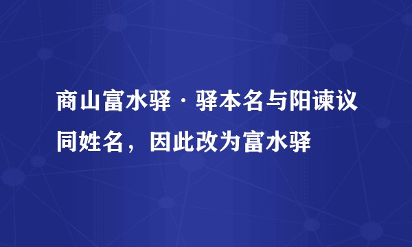 商山富水驿·驿本名与阳谏议同姓名，因此改为富水驿