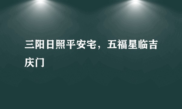 三阳日照平安宅，五福星临吉庆门