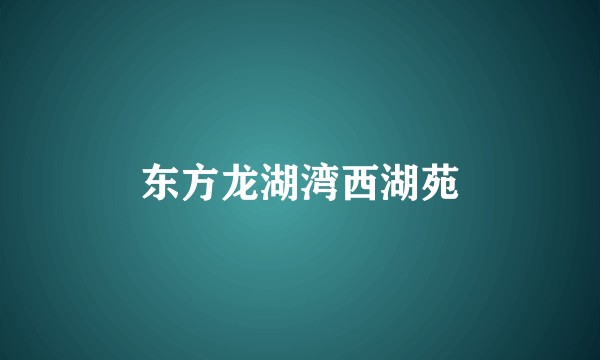 东方龙湖湾西湖苑