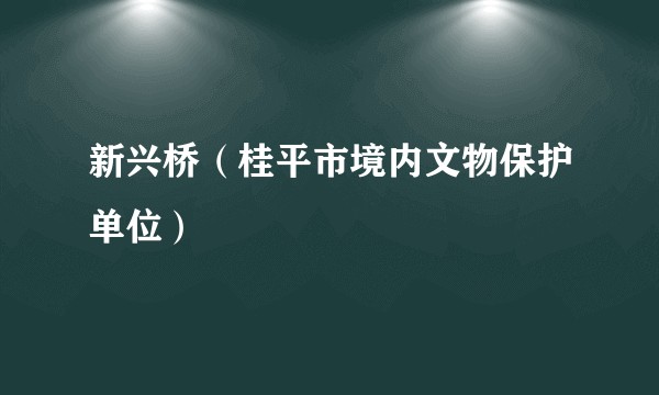 新兴桥（桂平市境内文物保护单位）