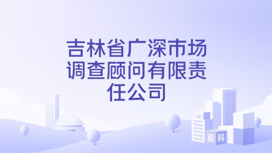 吉林省广深市场调查顾问有限责任公司