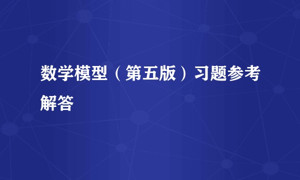 数学模型（第五版）习题参考解答