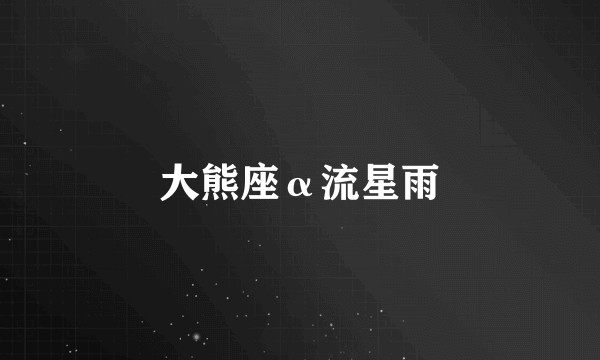 大熊座α流星雨