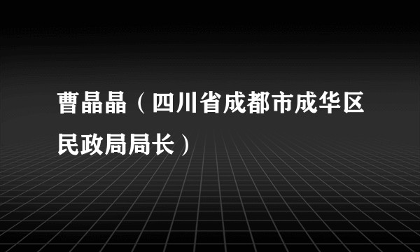 曹晶晶（四川省成都市成华区民政局局长）