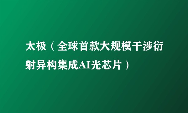 太极（全球首款大规模干涉衍射异构集成AI光芯片）