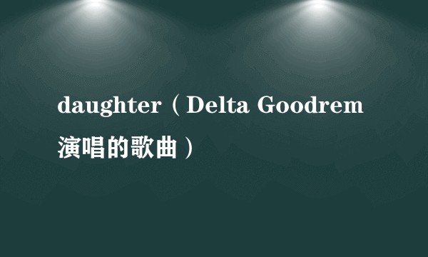daughter（Delta Goodrem演唱的歌曲）