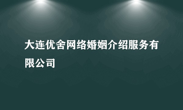 大连优舍网络婚姻介绍服务有限公司