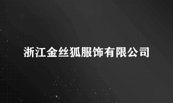 浙江金丝狐服饰有限公司