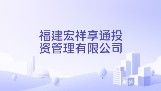 福建宏祥享通投资管理有限公司