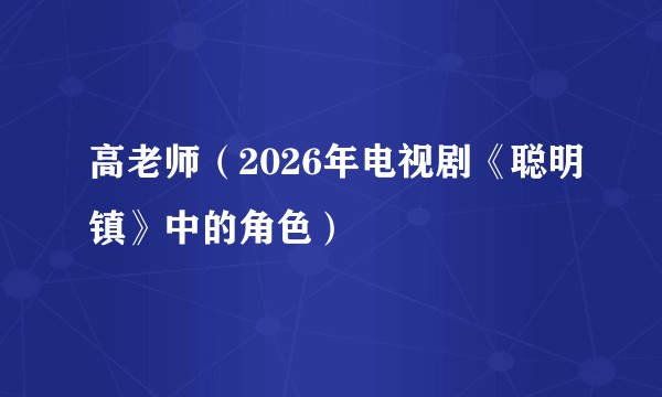 高老师(2026年电视剧《聪明镇》中的角色)