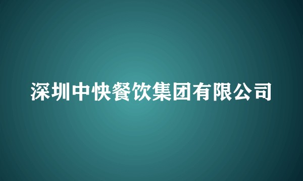 深圳中快餐饮集团有限公司