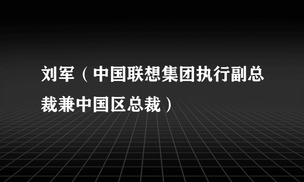 刘军（中国联想集团执行副总裁兼中国区总裁）