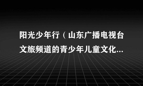 阳光少年行（山东广播电视台文旅频道的青少年儿童文化体验栏目）