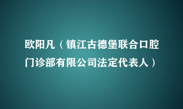 欧阳凡（镇江古德堡联合口腔门诊部有限公司法定代表人）