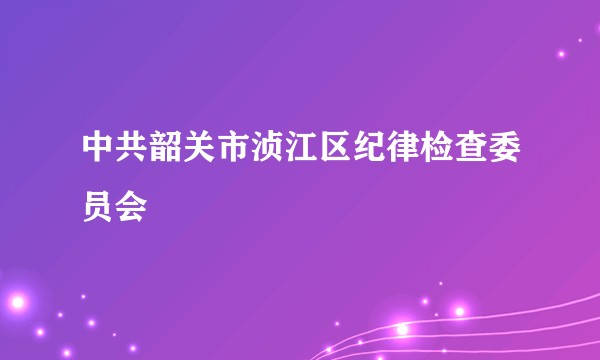 中共韶关市浈江区纪律检查委员会