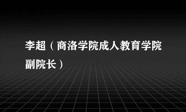 李超（商洛学院成人教育学院副院长）