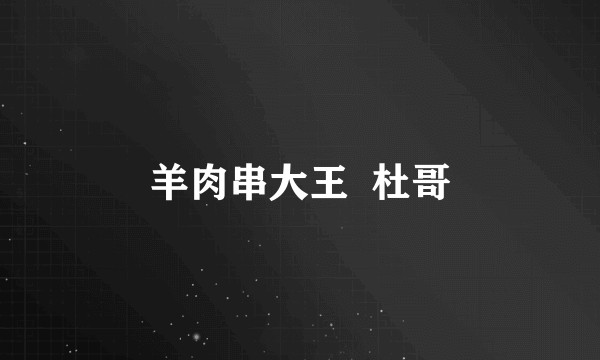 羊肉串大王  杜哥