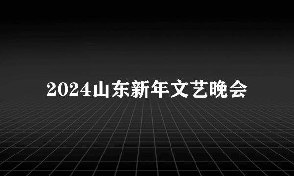 2024山东新年文艺晚会