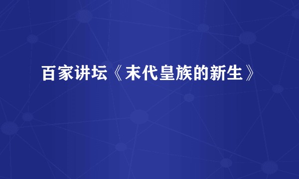 百家讲坛《末代皇族的新生》