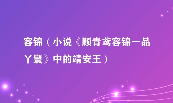 容锦(小说《顾青鸢容锦一品丫鬟》中的靖安王)