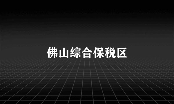 佛山综合保税区