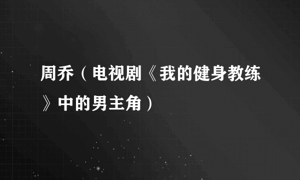 周乔（电视剧《我的健身教练》中的男主角）
