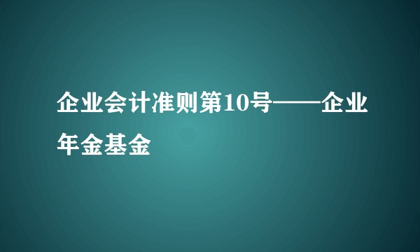 企业会计准则第10号——企业年金基金